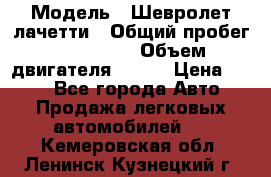  › Модель ­ Шевролет лачетти › Общий пробег ­ 145 000 › Объем двигателя ­ 109 › Цена ­ 260 - Все города Авто » Продажа легковых автомобилей   . Кемеровская обл.,Ленинск-Кузнецкий г.